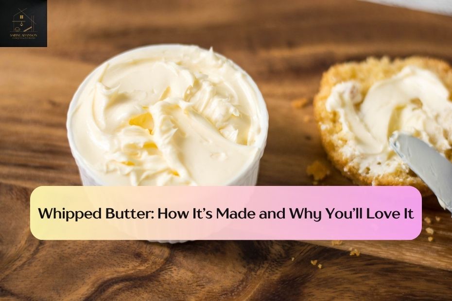 Whipped Butter: How It’s Made and Why You’ll Love It